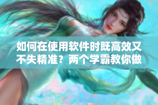 如何在使用软件时既高效又不失精准？两个学霸教你做到！