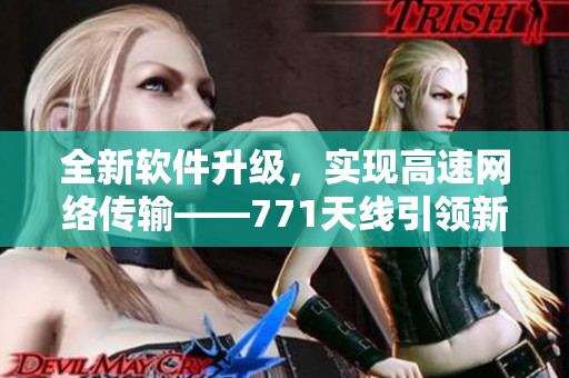 全新软件升级，实现高速网络传输——771天线引领新一代通讯革命