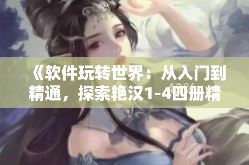 《软件玩转世界：从入门到精通，探索艳汉1-4四册精华》