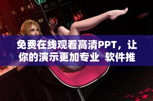 免费在线观看高清PPT，让你的演示更加专业  软件推荐分享