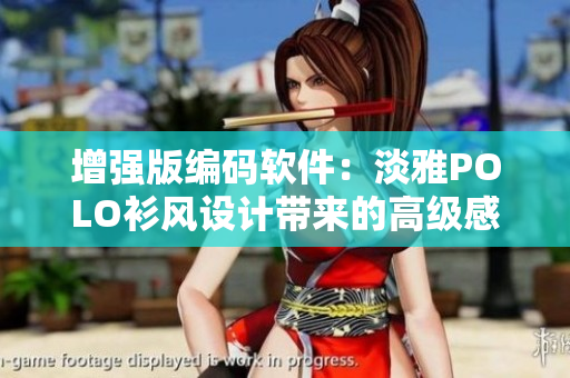增强版编码软件：淡雅POLO衫风设计带来的高级感和禁欲气息