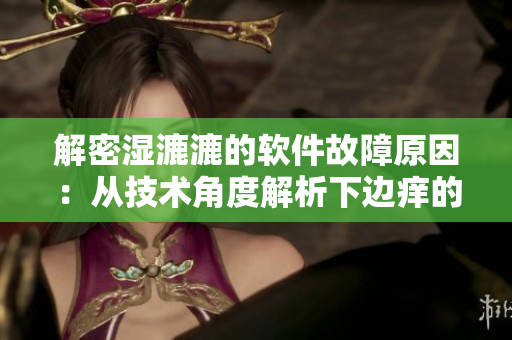 解密湿漉漉的软件故障原因：从技术角度解析下边痒的现象