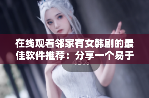 在线观看邻家有女韩剧的最佳软件推荐：分享一个易于使用的视频播放器！