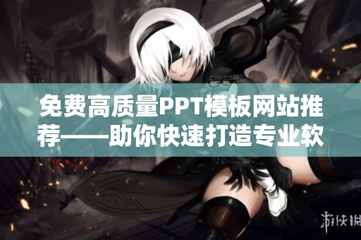 免费高质量PPT模板网站推荐——助你快速打造专业软件演示文稿