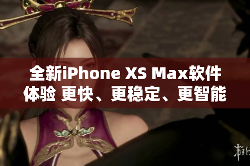全新iPhone XS Max软件体验 更快、更稳定、更智能