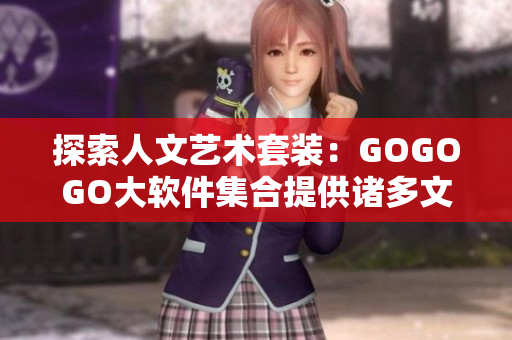 探索人文艺术套装：GOGOGO大软件集合提供诸多文艺程序细节