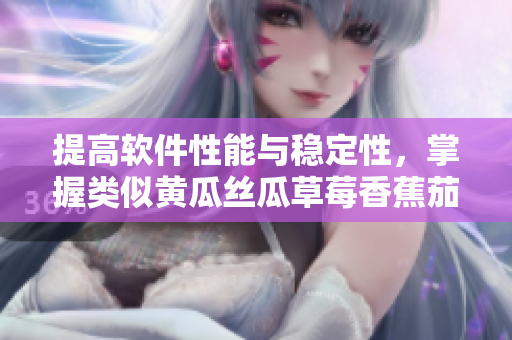 提高软件性能与稳定性，掌握类似黄瓜丝瓜草莓香蕉茄子土豆的编程技巧