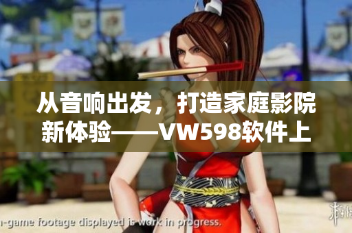 从音响出发，打造家庭影院新体验——VW598软件上手指南