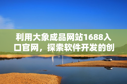 利用大象成品网站1688入口官网，探索软件开发的创新灵感