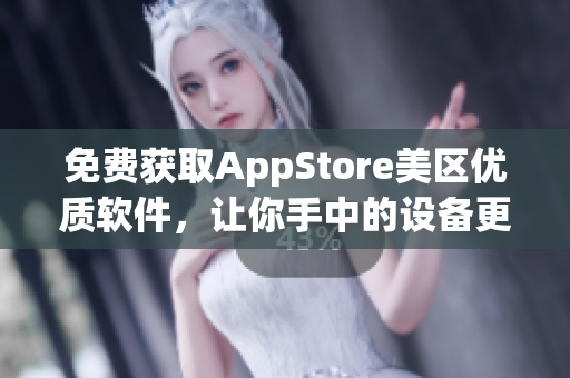 免费获取AppStore美区优质软件，让你手中的设备更加智能化。