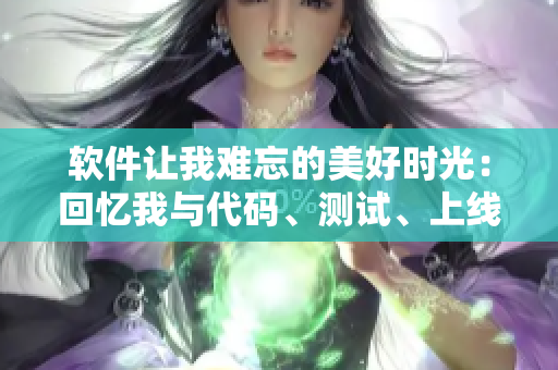 软件让我难忘的美好时光：回忆我与代码、测试、上线的点滴历程