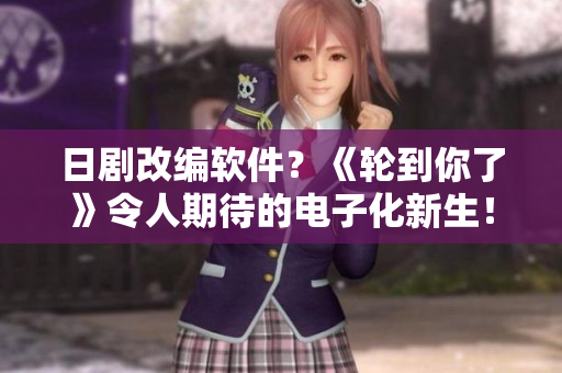 日剧改编软件？《轮到你了》令人期待的电子化新生！