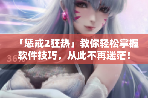 「惩戒2狂热」教你轻松掌握软件技巧，从此不再迷茫！——第2集指南