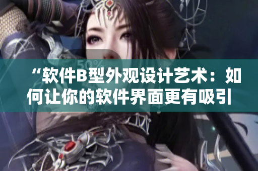 “软件B型外观设计艺术：如何让你的软件界面更有吸引力”