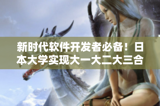 新时代软件开发者必备！日本大学实现大一大二大三合班教学模式