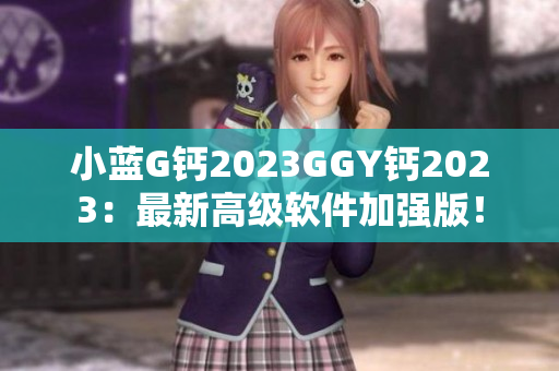 小蓝G钙2023GGY钙2023：最新高级软件加强版！