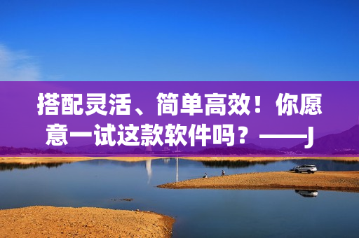 搭配灵活、简单高效！你愿意一试这款软件吗？——JAZZY MINDE