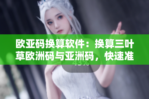欧亚码换算软件：换算三叶草欧洲码与亚洲码，快速准确，操作简便！