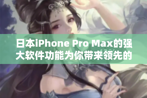 日本iPhone Pro Max的强大软件功能为你带来领先的智能手机体验