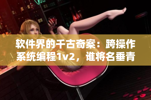 软件界的千古奇案：跨操作系统编程1v2，谁将名垂青史？