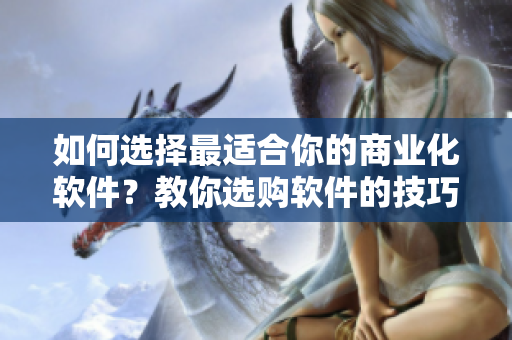 如何选择最适合你的商业化软件？教你选购软件的技巧！