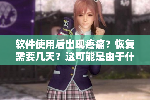 软件使用后出现疼痛？恢复需要几天？这可能是由于什么原因导致的！