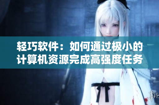 轻巧软件：如何通过极小的计算机资源完成高强度任务？