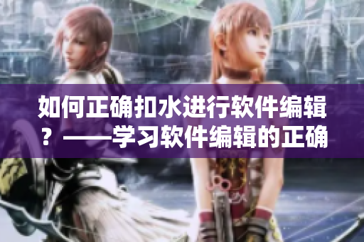 如何正确扣水进行软件编辑？——学习软件编辑的正确方法
