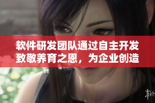 软件研发团队通过自主开发致敬养育之恩，为企业创造卓越利润