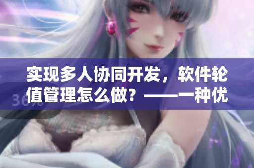 实现多人协同开发，软件轮值管理怎么做？——一种优秀团队协作管理实践