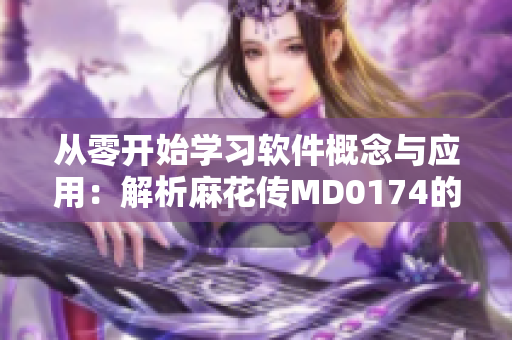 从零开始学习软件概念与应用：解析麻花传MD0174的高效开发案例