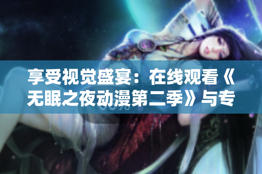 享受视觉盛宴：在线观看《无眠之夜动漫第二季》与专业软件同步提升体验
