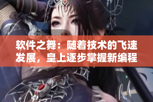 软件之舞：随着技术的飞速发展，皇上逐步掌握新编程律动