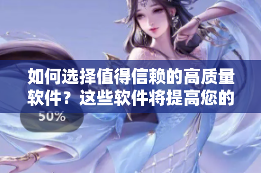 如何选择值得信赖的高质量软件？这些软件将提高您的生产力和效率。