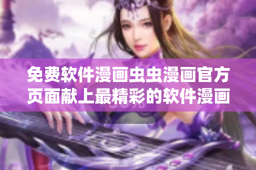 免费软件漫画虫虫漫画官方页面献上最精彩的软件漫画内容