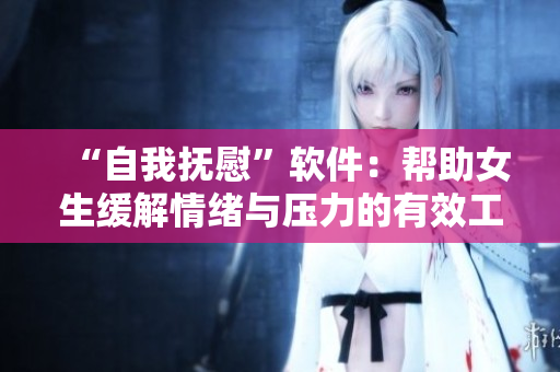 “自我抚慰”软件：帮助女生缓解情绪与压力的有效工具