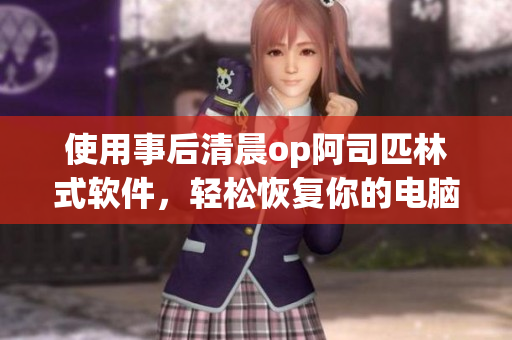 使用事后清晨op阿司匹林式软件，轻松恢复你的电脑健康！