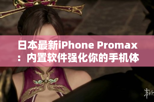 日本最新iPhone Promax：内置软件强化你的手机体验！