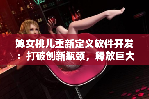 婢女桃儿重新定义软件开发：打破创新瓶颈，释放巨大潜力