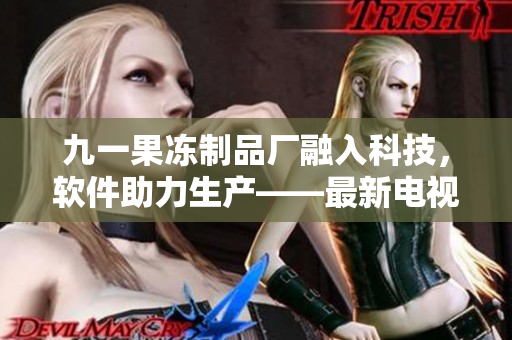 九一果冻制品厂融入科技，软件助力生产——最新电视剧解读