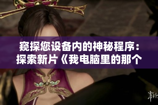 窥探您设备内的神秘程序：探索新片《我电脑里的那个家伙》