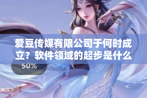 爱豆传媒有限公司于何时成立？软件领域的起步是什么时候？