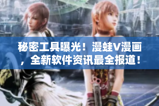 秘密工具曝光！漫蛙V漫画，全新软件资讯最全报道！