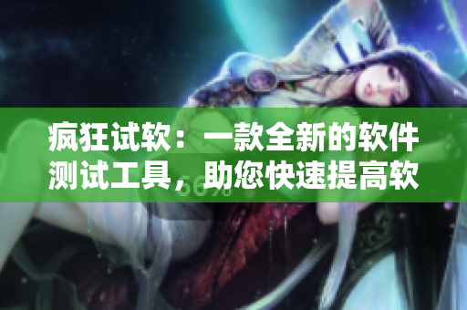 疯狂试软：一款全新的软件测试工具，助您快速提高软件品质