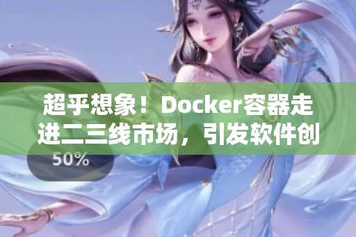 超乎想象！Docker容器走进二三线市场，引发软件创新热潮