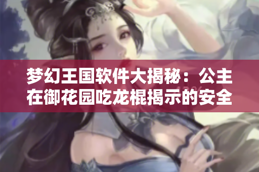 梦幻王国软件大揭秘：公主在御花园吃龙棍揭示的安全漏洞