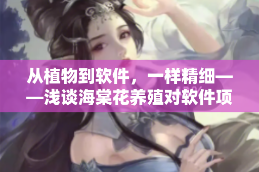 从植物到软件，一样精细——浅谈海棠花养殖对软件项目的启示