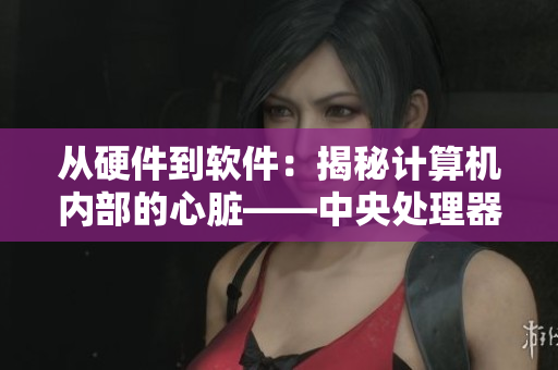从硬件到软件：揭秘计算机内部的心脏——中央处理器