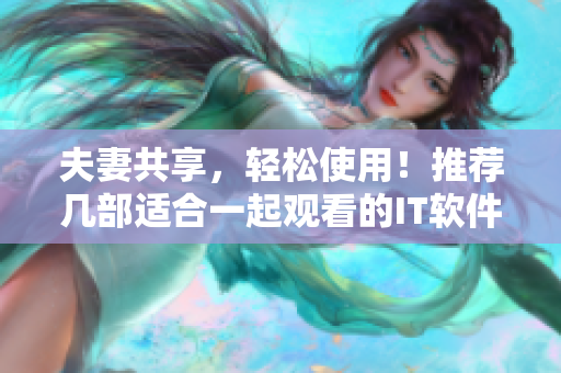 夫妻共享，轻松使用！推荐几部适合一起观看的IT软件相关电视剧