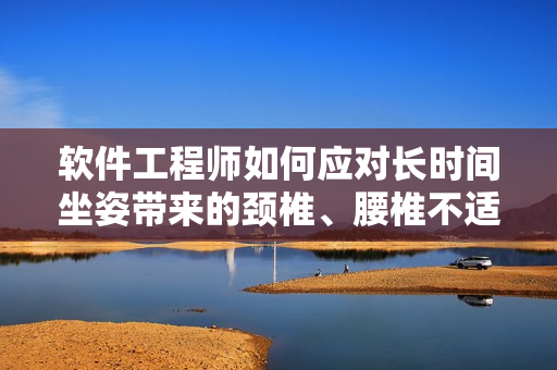 软件工程师如何应对长时间坐姿带来的颈椎、腰椎不适？
